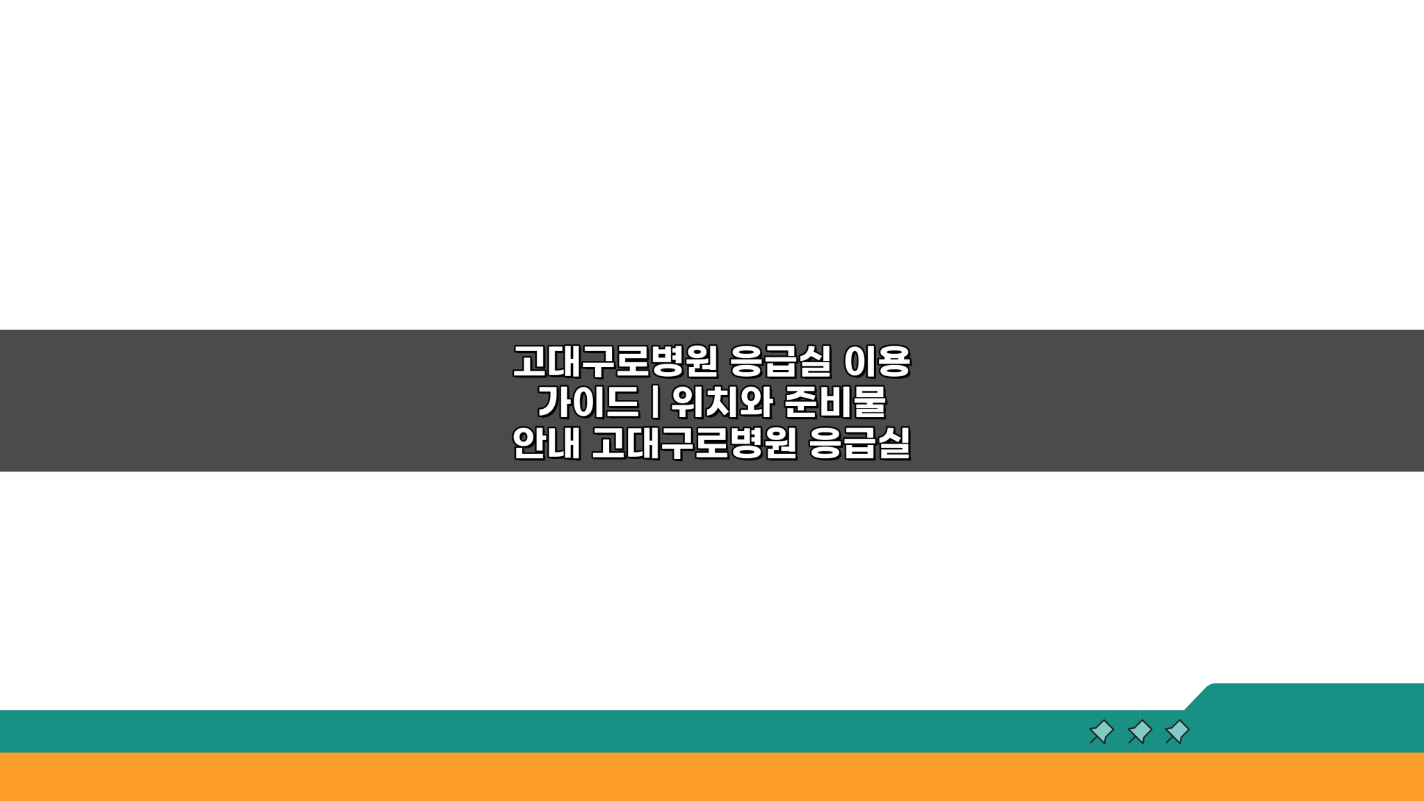 고대구로병원 응급실 이용 가이드: 위치와 준비물 완벽 정리