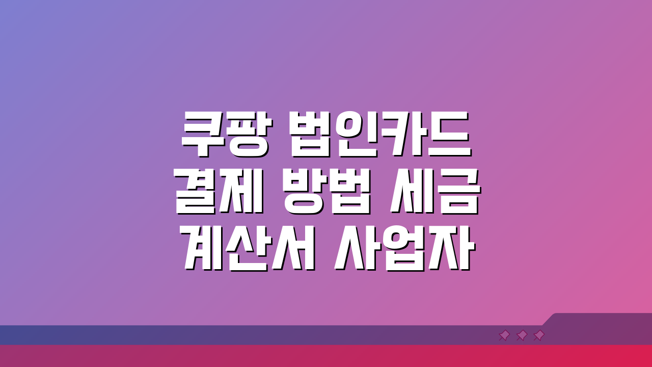 쿠팡 법인카드 결제 방법·세금계산서·사업자 혜택 완벽 정리