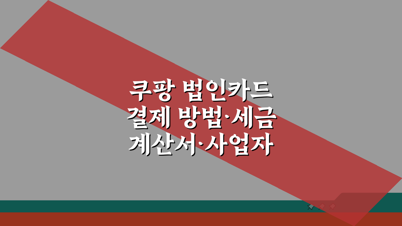 쿠팡 법인카드 결제 방법·세금계산서·사업자 혜택 완벽 정리