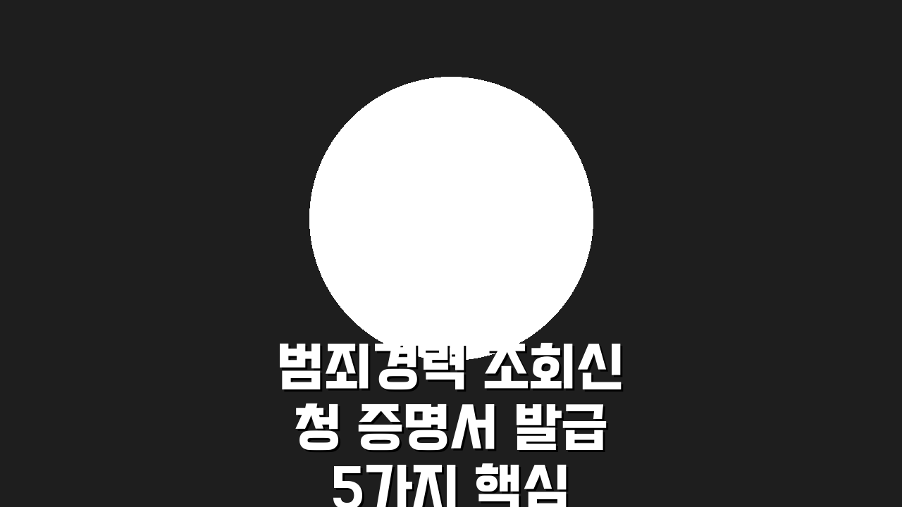 범죄경력 조회신청 증명서 발급 5가지 핵심 절차 총정리