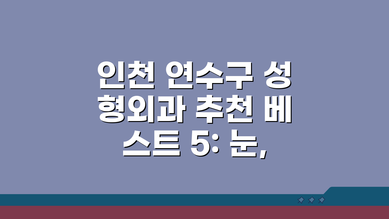 인천 연수구 성형외과 추천 베스트 5: 눈, 코, 안면윤곽 가격비교 후기