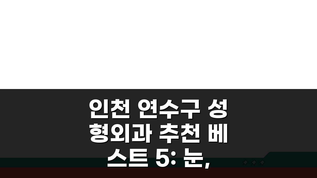 인천 연수구 성형외과 추천 베스트 5: 눈, 코, 안면윤곽 가격비교 후기