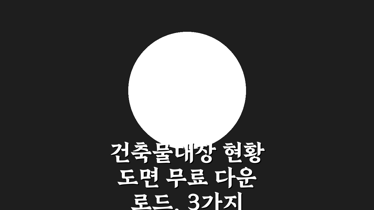 건축물대장 현황도면 무료 다운로드, 3가지 핵심 방법 공개