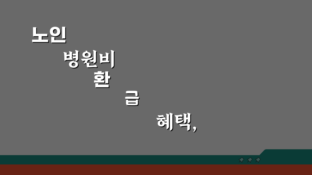 노인 병원비 환급 혜택, 어르신 의료비 환급 특별 지원 받고 싶다면?